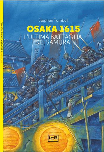 Osaka 1615. L'ultima battaglia dei samurai - Stephen Turnbull - Libro LEG Edizioni 2024, Biblioteca di arte militare | libraccio.click