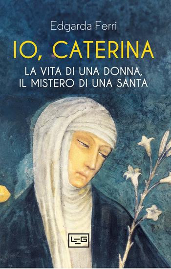 Io, Caterina. La vita di una donna, il mistero di una santa - Edgarda Ferri - Libro LEG Edizioni 2025, Biblioteca | libraccio.click