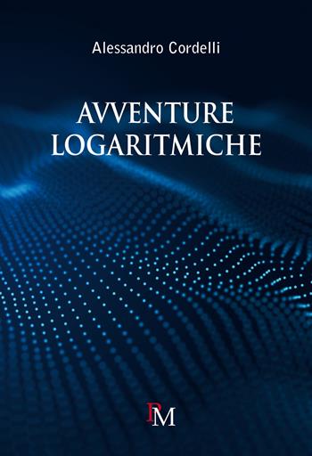 Avventure logaritmiche. Per le Scuole superiori - Alessandro Cordelli - Libro PM edizioni 2023 | libraccio.click