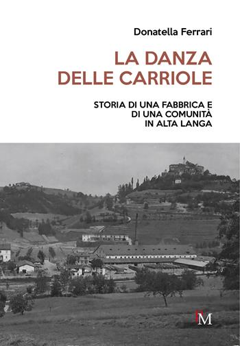 La danza delle carriole. Storia di una fabbrica e di una comunità in Alta Langa - Donatella Ferrari - Libro PM edizioni 2024 | libraccio.click