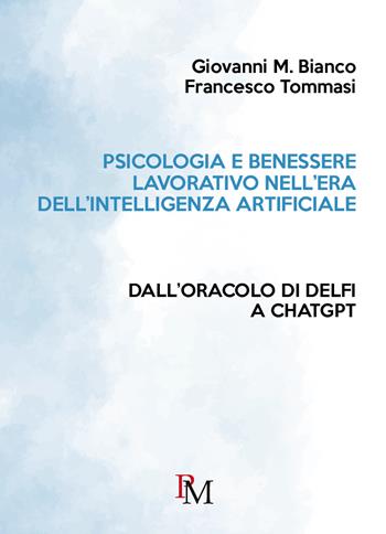 Psicologia e benessere lavorativo nell'era dell'Intelligenza Artificiale. Dall'Oracolo di Delfi a ChatGPT - Giovanni Bianco, Francesco Tommasi - Libro PM edizioni 2025 | libraccio.click