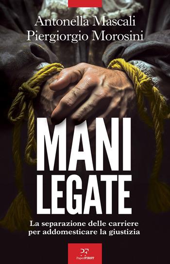 Mani legate. La separazione delle carriere per addomesticare la giustizia - Antonella Mascali, Piergiorgio Morosini - Libro PaperFIRST 2026 | libraccio.click