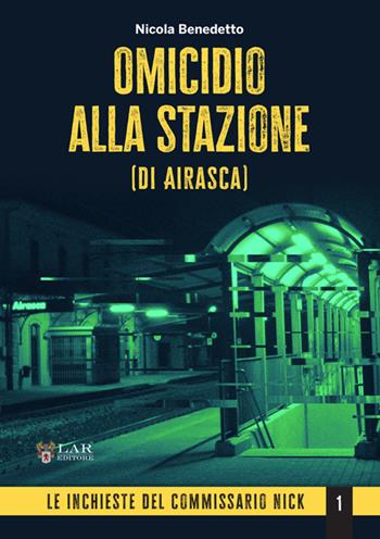 Omicidio alla stazione (di Airasca). Le inchieste del commissario Nick. Vol. 1 - Nicola Benedetto - Libro LAReditore 2025 | libraccio.click