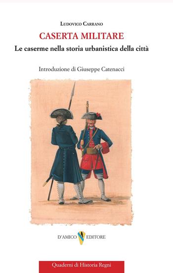 Caserta militare. Le caserme nella storia urbanistica della città - Ludovico Carrano - Libro D'Amico Editore 2025, Quaderni di historia regni | libraccio.click