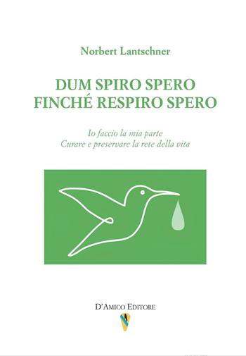 Dum spiro spero. Finché respiro spero. Io faccio la mia parte. Curare e preservare la rete della vita - Norbert Lantschner - Libro D'Amico Editore 2025 | libraccio.click