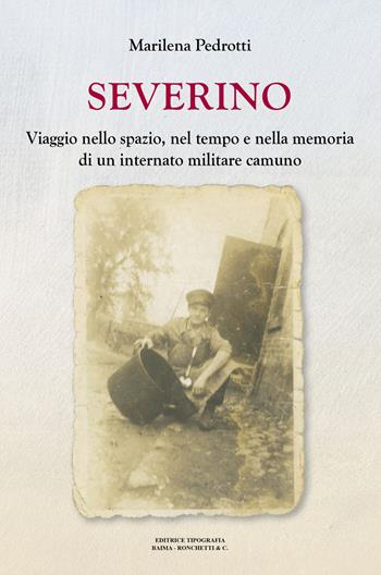 Severino. Viaggio nello spazio, nel tempo e nella memoria di un internato militare camuno - Marilena Pedrotti - Libro Editrice Tipografia Baima-Ronchetti 2024 | libraccio.click