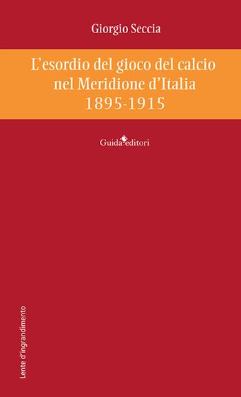 L'esordio del gioco del calcio nel Meridione d'Italia 1895-1915 - Giorgio Seccia - Libro Guida 2024, Lente d'ingrandimento | libraccio.click