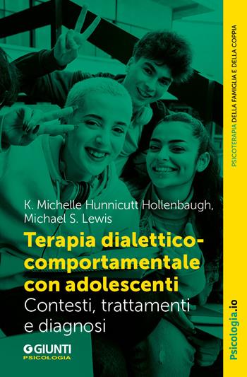 Terapia dialettico-comportamentale con adolescenti. Contesto, trattamenti e diagnosi - Michelle Hunnicutt Hollenbaugh, Michael S. Lewis - Libro Giunti Psicologia.IO 2024, Terapia familiare e di coppia | libraccio.click