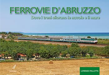 Ferrovie d'Abruzzo. Dove i treni sfiorano le nuvole e il mare - Lorenzo Pallotta - Libro Edizioni Artestampa 2025 | libraccio.click