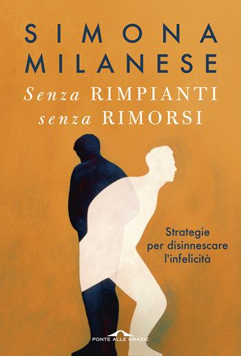 Senza rimpianti senza rimorsi. Strategie per disinnescare l'infelicità - Simona Milanese - Libro Ponte alle Grazie 2025, Terapia in tempi brevi | libraccio.click