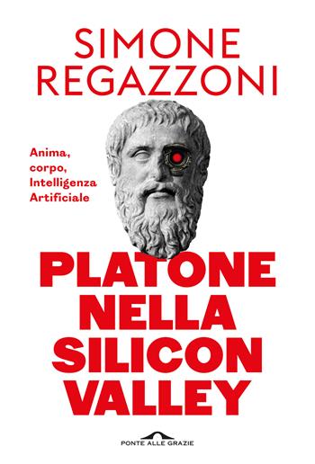 Platone nella Silicon Valley. Anima, corpo, intelligenza artificiale - Simone Regazzoni - Libro Ponte alle Grazie 2026, Saggi | libraccio.click