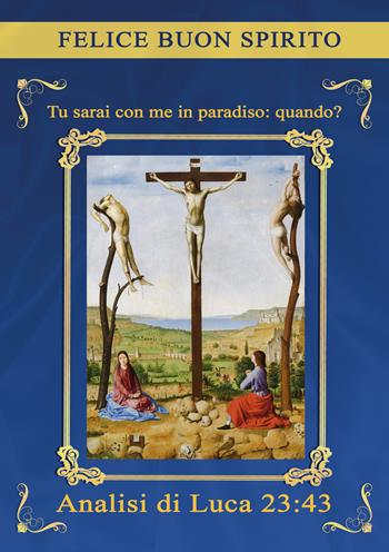 Tu sarai con me in paradiso: quando? Analisi di Luca 23:43 - Felice Buon Spirito - Libro EBS Print 2024 | libraccio.click