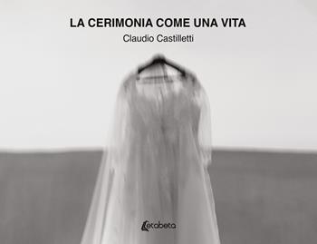 La cerimonia come una vita. Ediz. illustrata - Claudio Castilletti - Libro EBS Print 2024 | libraccio.click