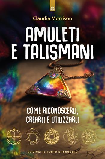 Amuleti e talismani. Come riconoscerli, crearli e utilizzarli - Claudia Morrison - Libro Edizioni Il Punto d'Incontro 2024, Nuove frontiere del pensiero | libraccio.click
