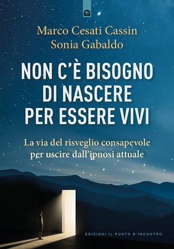 Non c'è bisogno di nascere per essere vivi. La via del risveglio consapevole per uscire dall'ipnosi attuale - Marco Cesati Cassin, Sonia Gabaldo - Libro Edizioni Il Punto d'Incontro 2025, Nuove frontiere del pensiero | libraccio.click