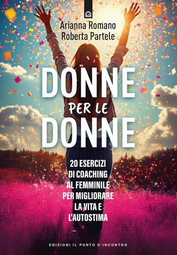 Donne per le donne. 0 esercizi di coaching al femminile per migliorare la vita e l'autostima - Arianna Romano - Libro Edizioni Il Punto d'Incontro 2026, Salute, benessere e psiche | libraccio.click