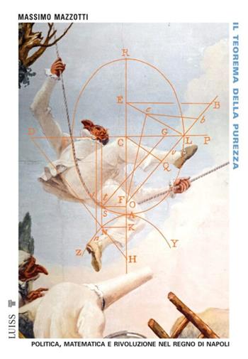 Il teorema della purezza. Politica, matematica e rivoluzione nel Regno di Napoli - Massimo Mazzotti - Libro Luiss University Press 2025, Pensiero libero | libraccio.click
