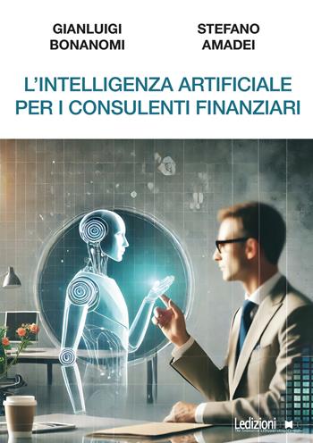 L'intelligenza artificiale per i consulenti finanziari - Gianluigi Bonanomi, Stefano Amadei - Libro Ledizioni 2024, Fai da tech | libraccio.click