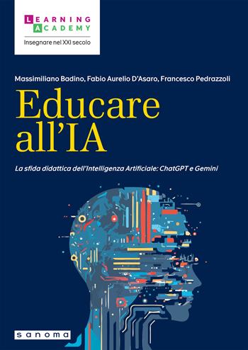 Educare all'IA. La sfida didattica dell’Intelligenza Artificiale: ChatGPT e Gemini - Massimiliano Badino, Fabio Aurelio D'Asaro, Francesco Pedrazzoli - Libro Sanoma 2024, Insegnare nel XXI secolo | libraccio.click