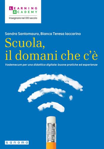 Scuola, il domani che c'è. Vademecum per una didattica digitale: buone pratiche ed esperienze - Sandra Santomauro, Bianca Teresa Iaccarino - Libro Sanoma 2024, Insegnare nel XXI secolo | libraccio.click