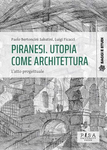 Piranesi. Utopia come architettura. L'atto progettuale - Paolo Bertoncini Sabatini, Luigi Ficacci - Libro Pisa University Press 2024, Saggi e studi | libraccio.click