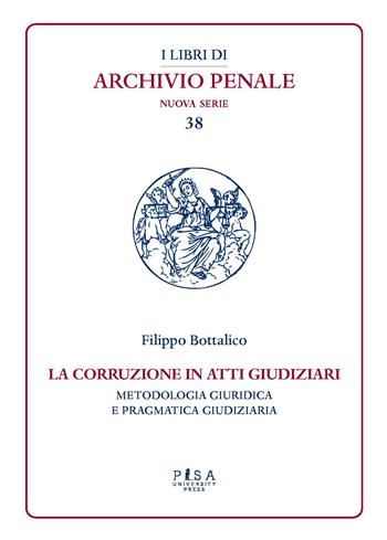 La corruzione in atti giudiziari. Metodologia giuridica e pragmatica giudiziaria - Filippo Bottalico - Libro Pisa University Press 2026, I libri di archivio penale. Nuova serie | libraccio.click