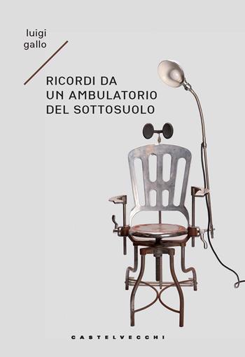 Ricordi di un ambulatorio del sottosuolo. Memoir immaginario - Luigi Gallo - Libro Castelvecchi 2023, Narrativa | libraccio.click