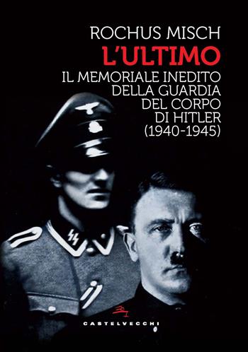 L'Ultimo. Il memoriale inedito della guardia del corpo di Hitler (1940-1945) - Rochus Misch - Libro Castelvecchi 2025, Storie | libraccio.click