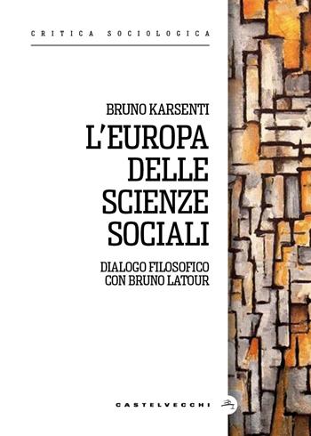 L'Europa delle scienze sociali. Dialogo filosofico con Bruno Latour - Bruno Karsenti - Libro Castelvecchi 2026, Critica sociologica | libraccio.click