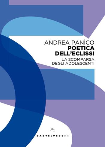 Poetica dell'eclissi. La scomparsa degli adolescenti - Andrea Panìco - Libro Castelvecchi 2025, EOS | libraccio.click