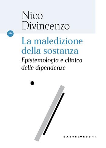 La maledizione della sostanza. Epistemologia e clinica delle dipendenze - Nico Divincenzo - Libro Castelvecchi 2026, Le Navi | libraccio.click