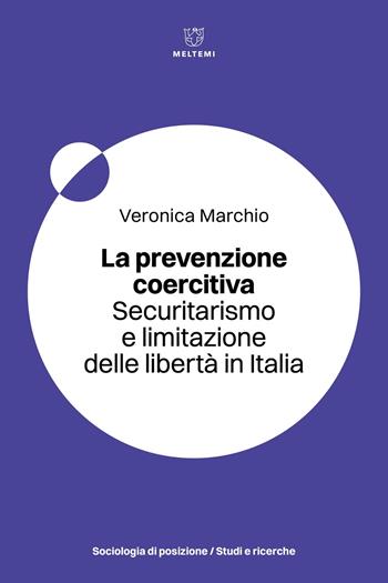 La prevenzione coercitiva. Securitarismo e limitazione delle libertà in Italia - Veronica Marchio - Libro Meltemi 2025, Sociologia di posizione/Posizionamenti | libraccio.click