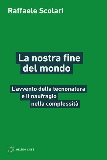 La nostra fine del mondo. L’avvento della tecnonatura e il naufragio nella complessità - Raffaele Scolari - Libro Meltemi 2026, Linee | libraccio.click