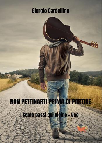 Non pettinarti prima di partire. Cento passi qui vicino + uno - Giorgio Cardellino - Libro Atile 2024 | libraccio.click