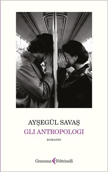 Gli antropologi - Aysegül Savas - Libro Gramma Feltrinelli 2025 | libraccio.click