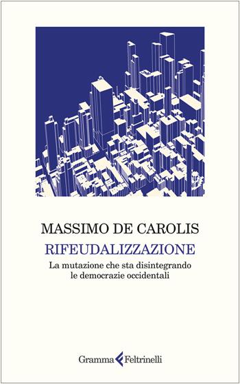 Rifeudalizzazione. La mutazione che sta disintegrando le democrazie occidentali - Massimo De Carolis - Libro Gramma Feltrinelli 2025 | libraccio.click