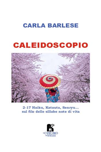 Caleidoscopio. 2-17 Haiku, Katauta, Senryu... sul filo delle sillabe note di vita - Carla Barlese - Libro Il Cuscino di Stelle 2024 | libraccio.click