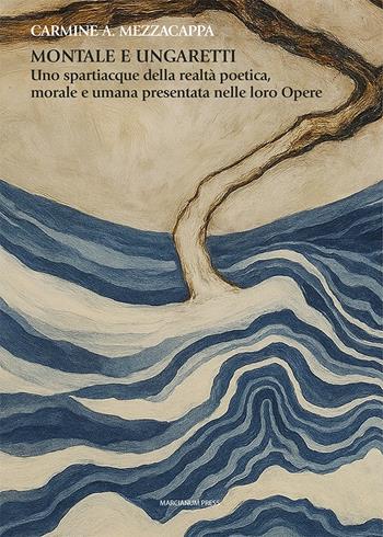 Montale e Ungaretti. Uno spartiacque della realtà poetica, morale e umana presentata nelle loro Opere - Carmine A. Mezzacappa - Libro Marcianum Press 2025, Letteratura | libraccio.click