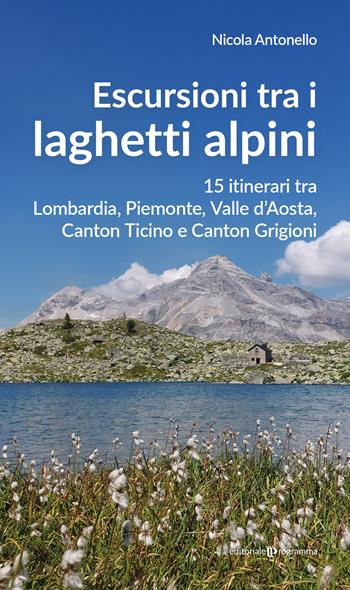 Escursioni tra i laghetti alpini. 15 itinerari tra Lombardia, Piemonte, Valle d’Aosta, Canton Ticino e Canton Grigioni - Nicola Antonello - Libro Editoriale Programma 2026 | libraccio.click