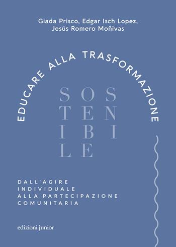 Educare alla trasformazione sostenibile. Dall'agire individuale alla partecipazione comunitaria - Giada Prisco, Edgar Isch Lopez, Jesús Romero Moñivas - Libro Edizioni Junior 2024 | libraccio.click