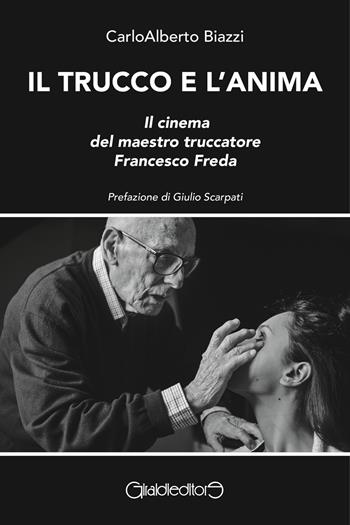 Il trucco e l'anima. Il cinema del maestro truccatore Francesco Freda - Carloalberto Biazzi - Libro Giraldi Editore 2024, Saggi | libraccio.click