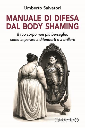 Manuale di difesa dal body shaming. Il tuo corpo non più bersaglio: come imparare a difenderti e a brillare - Umberto Salvatori - Libro Giraldi Editore 2025, Fuoricollana | libraccio.click