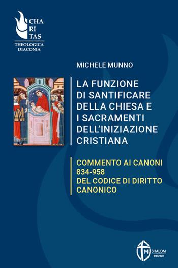 La funzione di santificare della Chiesa e i sacramenti dell'iniziazione. Commento ai Canoni 834-958 del Codice di Diritto Canonico - Michele Munno - Libro Editrice Shalom 2024 | libraccio.click
