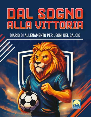 Dal sogno alla vittoria. Diario di allenamento per leoni del calcio. Ediz. a colori  - Libro Moon 2026, Attività | libraccio.click