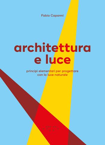 Architettura e luce. Principi elementari per progettare con la luce naturale - Fabio Capanni - Libro LetteraVentidue 2025 | libraccio.click