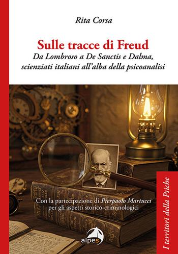 Sulle tracce di Freud. Da Lombroso a De Sanctis e Dalma, scienziati italiani all'alba della psicoanalisi - Rita Corsa - Libro Alpes Italia 2025, I territori della psiche | libraccio.click