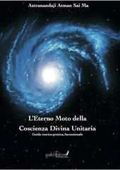 L'eterno moto della coscienza divina unitaria. Guida teorico-pratica ascensionale. Ediz. speciale