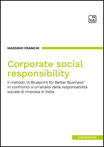 Corporate social responsibility. Il metodo «A Blueprint for Better Business» in confronto a un'analisi della responsabilità sociale di impresa in Italia - Massimo Franchi - Libro Tab edizioni 2025, Università | libraccio.click