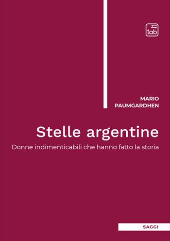 Stelle argentine. Donne indimenticabili che hanno fatto la storia - Mario Paumgardhen - Libro Tab edizioni 2025, Saggi | libraccio.click