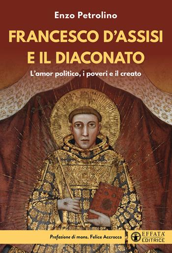 Francesco d'Assisi e il diaconato. L'amor politico, i poveri e il creato - Enzo Petrolino - Libro Effatà Editrice 2026, Comunicare l'assoluto | libraccio.click